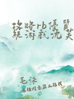 攻略rb优质系统游戏沈芙原文