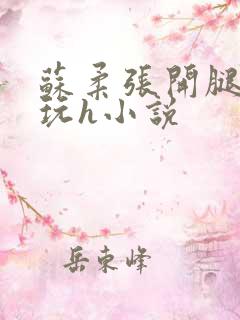 苏柔张开腿任人玩h小说