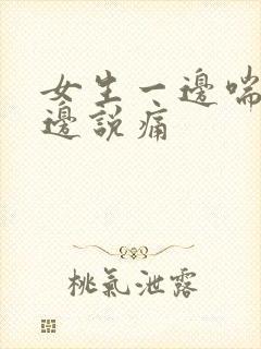 女生一边喘气一边说痛