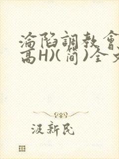 沦陷调教会所(高H)(简)全文