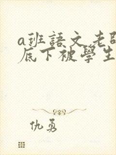 a班语文老师私底下被学生称为