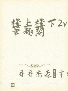 楼上楼下2v2笔趣阁