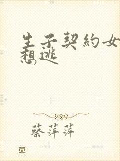 生子契约女人别想逃