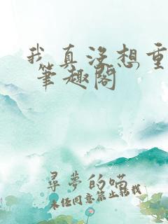 我真没想重生啊 笔趣阁