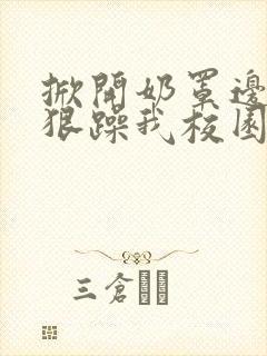 掀开奶罩边躁狠狠躁我校园