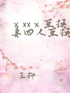 ⅹxxⅹ互换人妻四人互换
