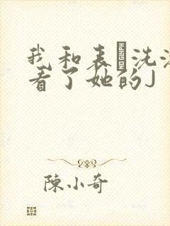 我和表妺洗澡我看了她的J