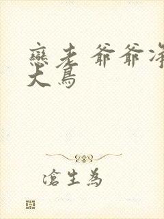 恋老 爷爷净身大鸟