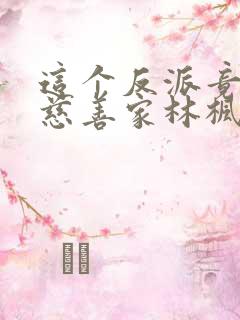 这个反派竟然是慈善家林枫