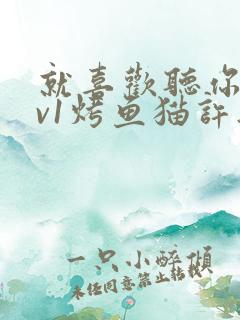 就喜欢听你叫1v1烤鱼猫许薇