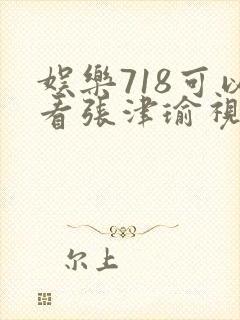 娱乐718可以看张津瑜视频吗