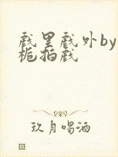 戏里戏外by林栀拍戏