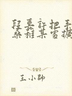 段嘉许把手探进桑稚某处扩写篇