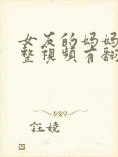 女友的妈妈3完整视频有翻译英文