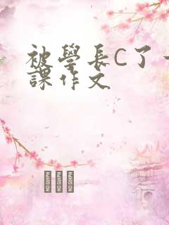被学长C了一节课作文