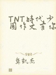 TNT时代少年团作文有你真好
