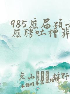 985应届硕士应聘吐槽薪资仅3400元