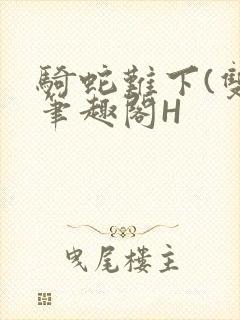 骑蛇难下(双)笔趣阁H