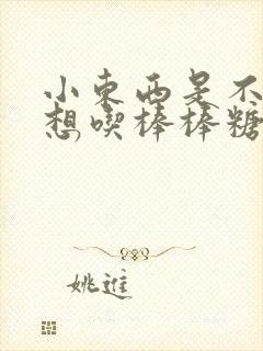 小东西是不是又想吃棒棒糖了