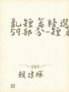 乱短篇精选-第59部分-短篇