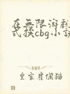 在无限游戏里花式挨cbg小说