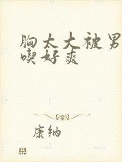 胸太大被男同桌吃好爽