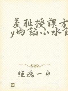 羞耻授课方式by肉馅小水饺