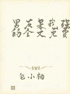 男友是我强睡来的全文免费阅读