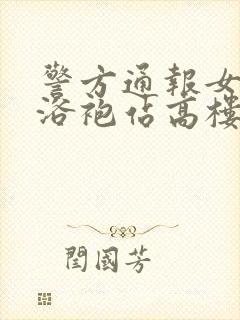 警方通报女子穿浴袍站高楼窗外