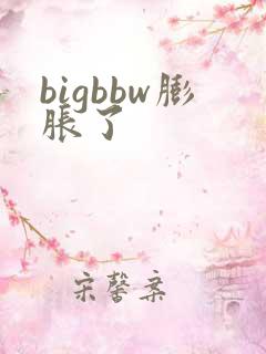 bigbbw膨胀了