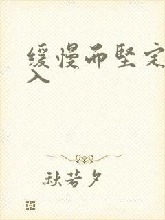 缓慢而坚定的刺入