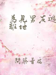 为见男友逃离隔离地