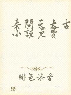 秦问天太古神王小说免费