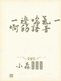 一边喘气一边叫啊的语音