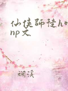 仙侠师徒h啪肉np文