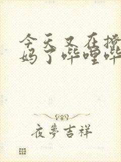 今天又在撩拨后妈了哔哩哔哩小说