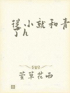 从小就和青梅做了h