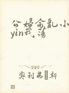 公妇仑乱小说你yin我荡