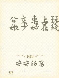 公交车上玩弄白嫩少妇在线观看