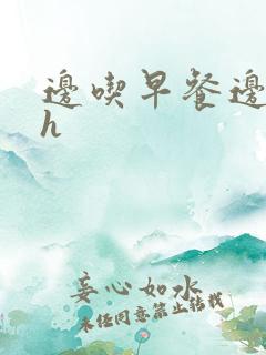 边吃早餐边肉她h