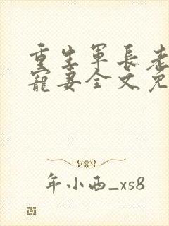 重生军长老公溺宠妻全文免费阅读