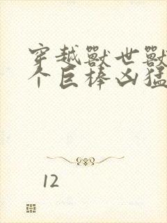 穿越兽世兽王个个巨棒凶猛