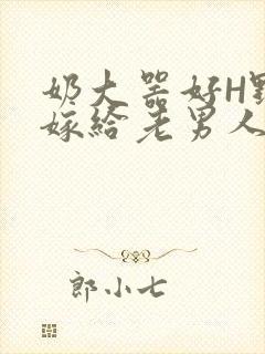 奶大器好H野战嫁给老男人视频