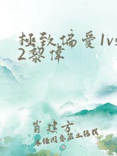 极致偏爱1vs2黎伟