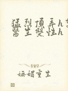 猛烈顶弄h禁欲医生双性h