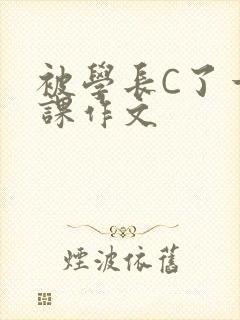 被学长C了一节课作文