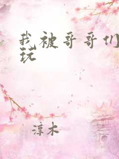 我被哥哥们轮流玩