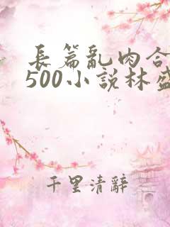 长篇乱肉合集乱500小说林盛