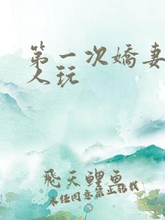第一次娇妻让别人玩