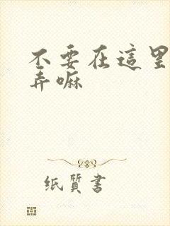 不要在这里回家弄嘛